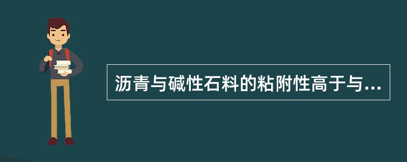 沥青与碱性石料的粘附性高于与酸性石料的粘附性。（）