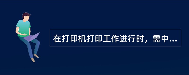 在打印机打印工作进行时，需中断目前的打印，可按（）键，缺纸灯熄