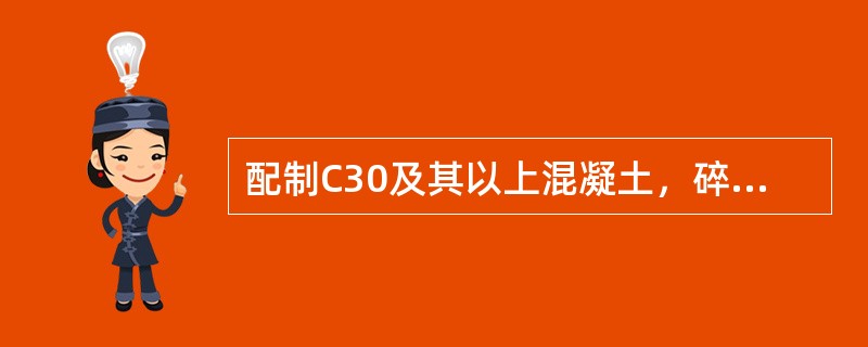 配制C30及其以上混凝土，碎石中针、片状含量应不大于（）％。