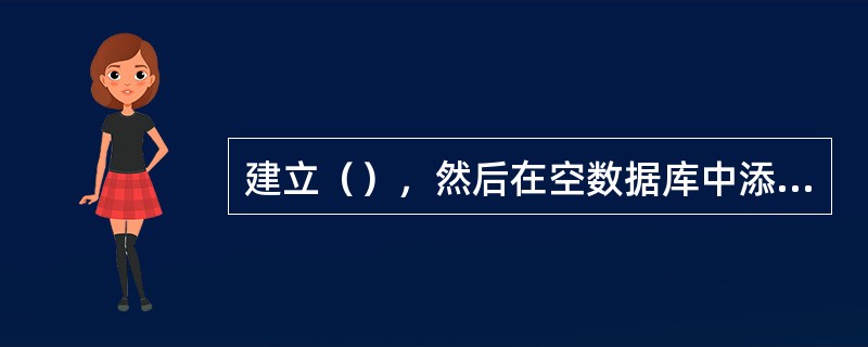 建立（），然后在空数据库中添加表，再根据表建立其他数据库对象。