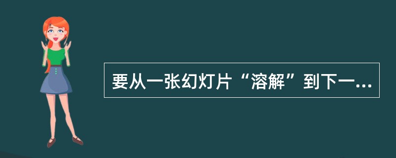 要从一张幻灯片“溶解”到下一张幻灯片，应使用“幻灯片放映”菜单的（）命令。