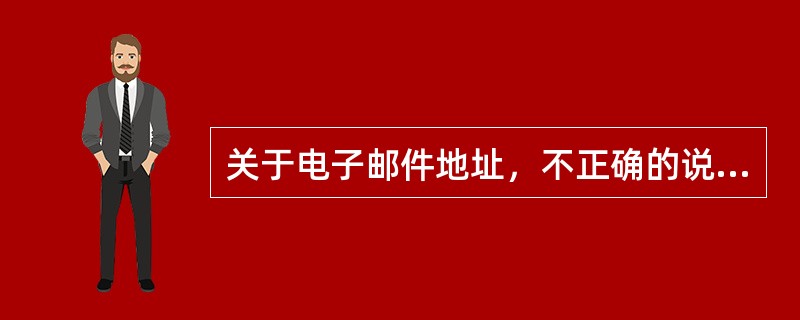 关于电子邮件地址，不正确的说法是（）。