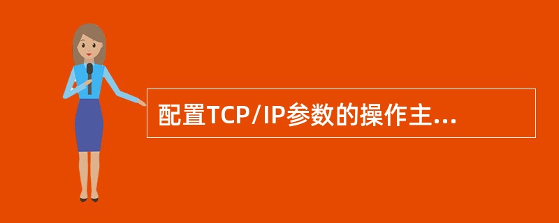 配置TCP/IP参数的操作主要包括三个方面（）、指定网关和启用域名服务器。