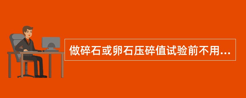 做碎石或卵石压碎值试验前不用剔除其针状和片状颗粒。（）