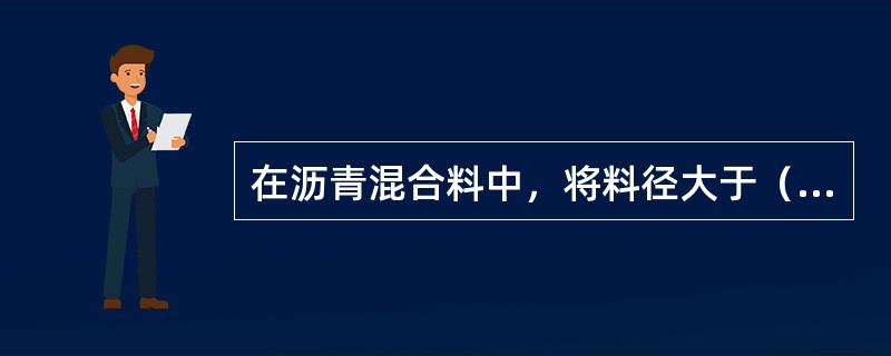 在沥青混合料中，将料径大于（）的集料称为粗集料。