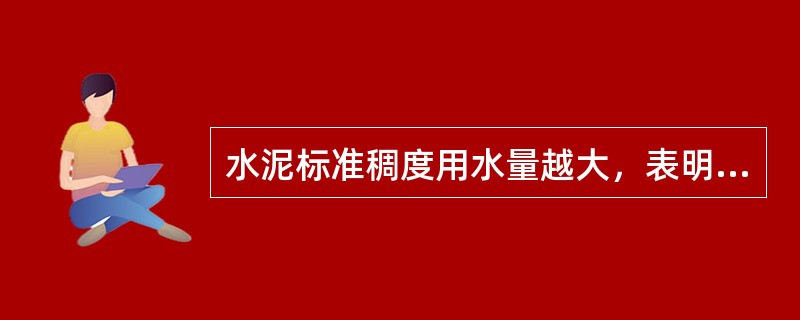 水泥标准稠度用水量越大，表明水泥需水量越大。（）