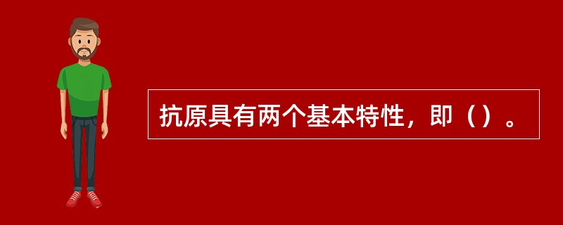 抗原具有两个基本特性，即（）。