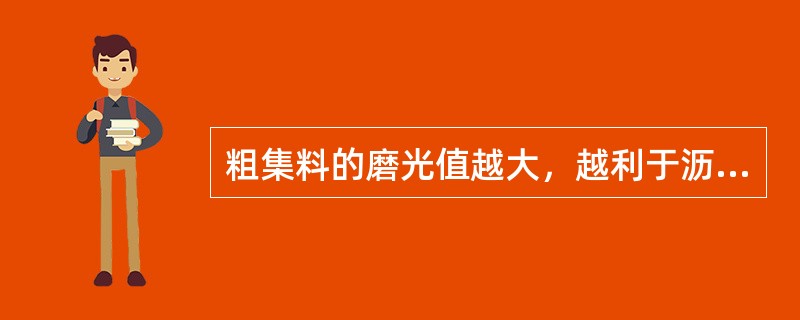 粗集料的磨光值越大，越利于沥青路面的抗滑要求。（）