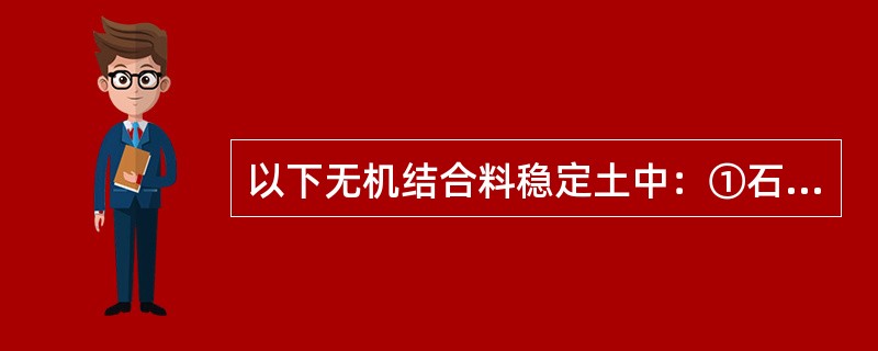 以下无机结合料稳定土中：①石灰稳定细粒土；②水泥稳定细粒土；③石灰水泥稳定细粒土