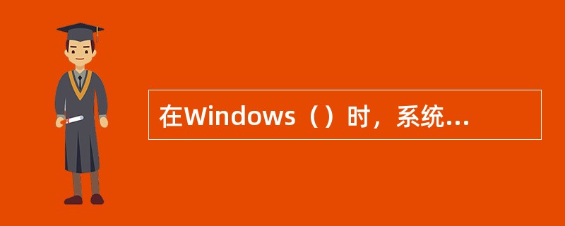 在Windows（）时，系统将根据计算机的设置自动建立一个交换文件