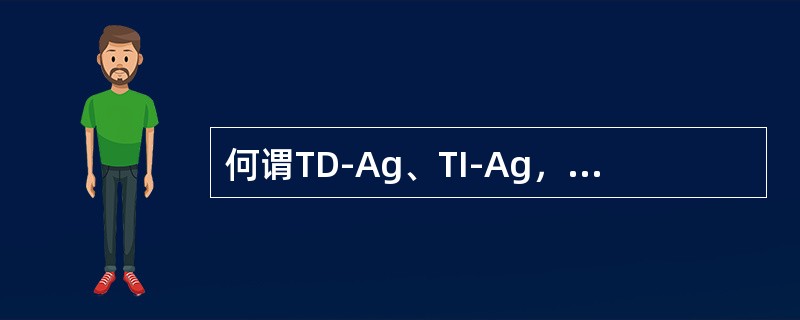 何谓TD-Ag、TI-Ag，试述二者的区别。