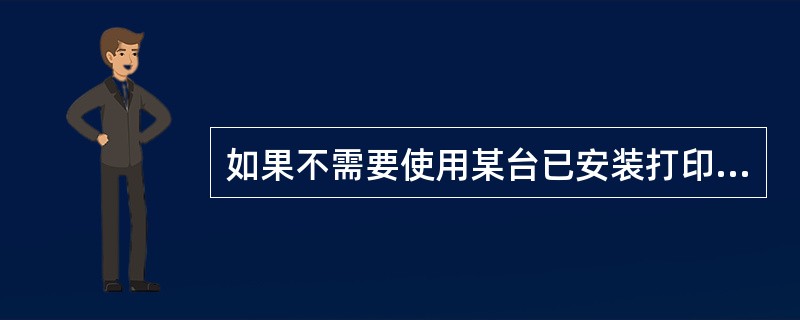 如果不需要使用某台已安装打印机，可以从（）对话框的选项将其删除。