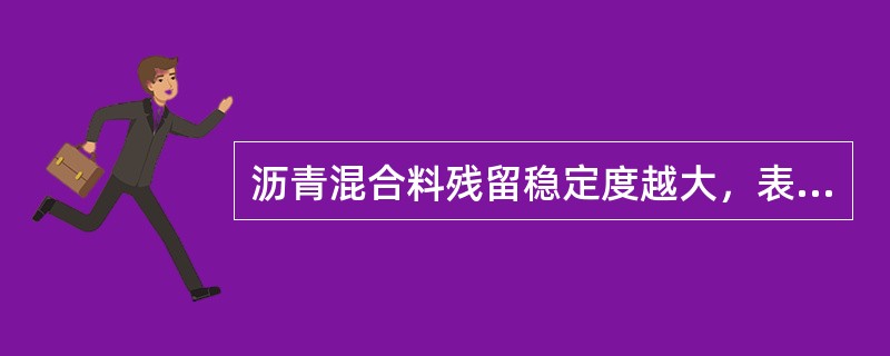 沥青混合料残留稳定度越大，表明水稳性越好，也说明其（）越好。