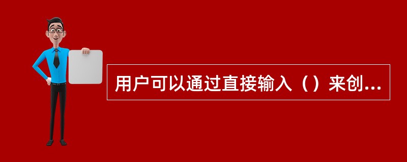 用户可以通过直接输入（）来创建表。