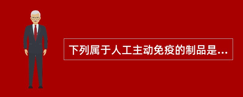 下列属于人工主动免疫的制品是（）.