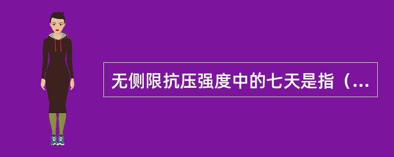 无侧限抗压强度中的七天是指（）。
