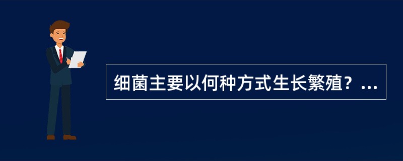 细菌主要以何种方式生长繁殖？生长繁殖需要哪些基本条件？