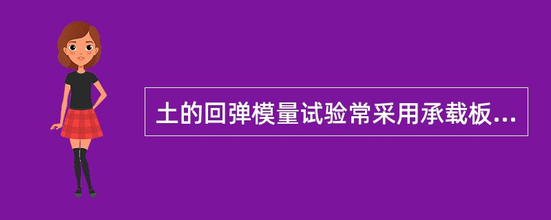 土的回弹模量试验常采用承载板法及强度仪法。（）