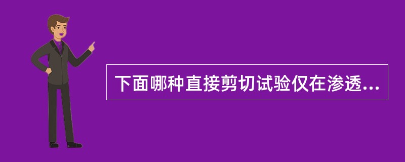 下面哪种直接剪切试验仅在渗透系数小于10-6cm/s的细粒土中适用？（）