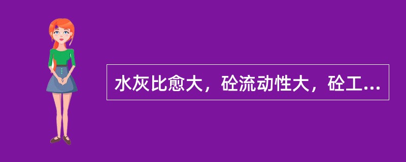 水灰比愈大，砼流动性大，砼工作性愈好。（）