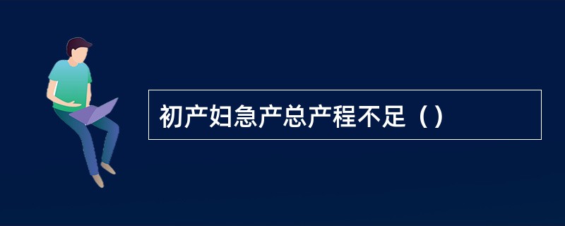初产妇急产总产程不足（）