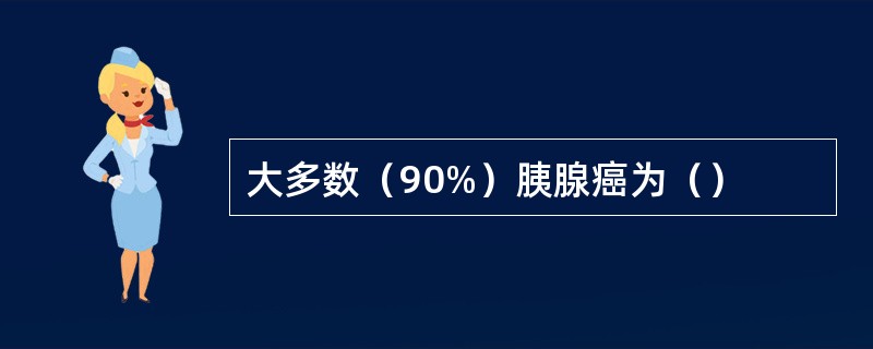 大多数（90%）胰腺癌为（）