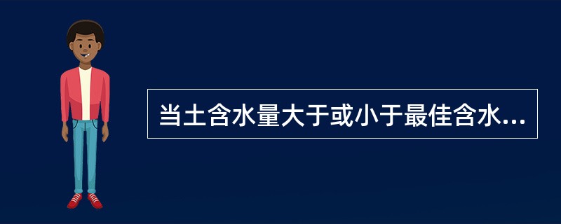 当土含水量大于或小于最佳含水量时，所得的干密度（）最大值。
