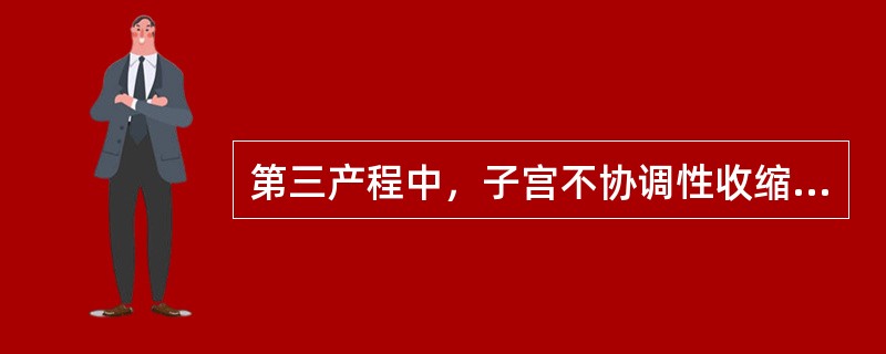 第三产程中，子宫不协调性收缩可造成胎盘与子宫壁界限不清胎盘未完全剥离时过早挤揉子