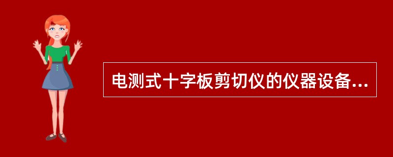 电测式十字板剪切仪的仪器设备由（）组成。