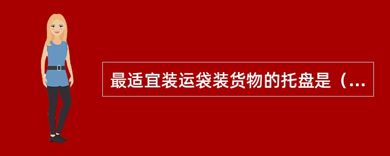 最适宜装运袋装货物的托盘是（）。