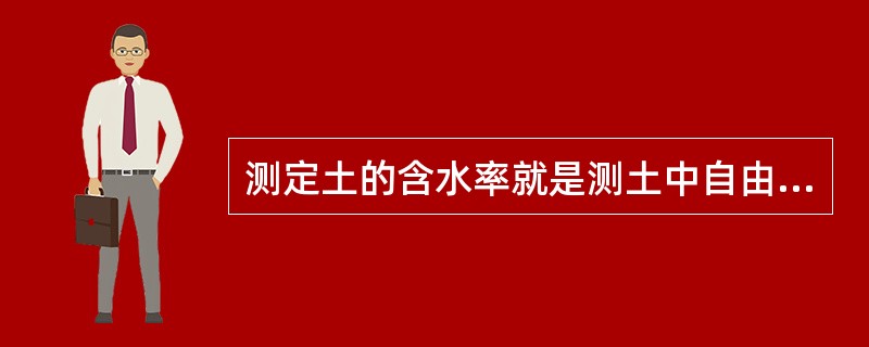 测定土的含水率就是测土中自由水的百分含量。（）