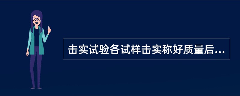 击实试验各试样击实称好质量后，从试样中心处样测其含水量，所取试样的数量的多少应根