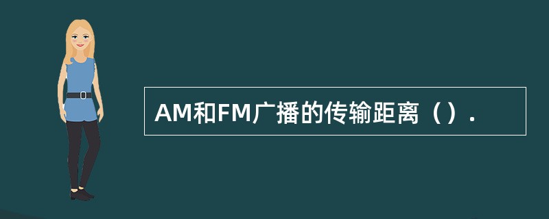 AM和FM广播的传输距离（）.