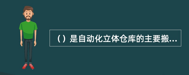 （）是自动化立体仓库的主要搬运、取送设备。