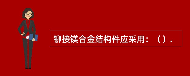 铆接镁合金结构件应采用：（）.