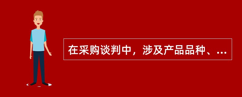 在采购谈判中，涉及产品品种、规格、型号、包装等内容属于（）谈判，而涉及数量折扣、