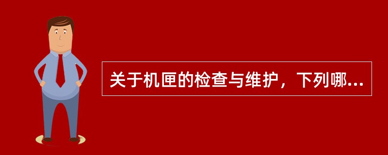 关于机匣的检查与维护，下列哪项正确（）。