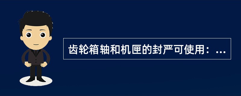 齿轮箱轴和机匣的封严可使用：（）.