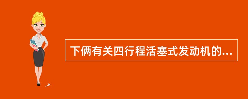 下俩有关四行程活塞式发动机的论点，哪条正确（）.