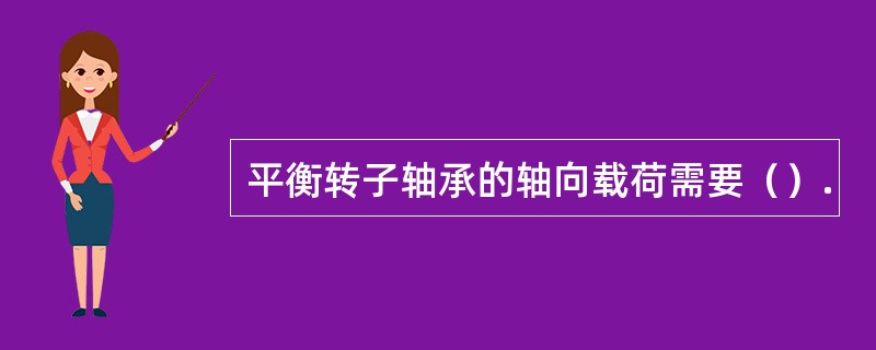 平衡转子轴承的轴向载荷需要（）.