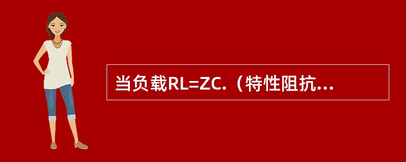 当负载RL=ZC.（特性阻抗）时，传输线上（）.