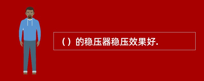 （）的稳压器稳压效果好.