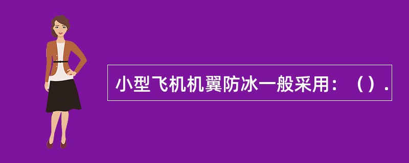 小型飞机机翼防冰一般采用：（）.