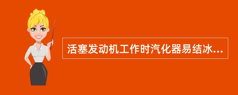 活塞发动机工作时汽化器易结冰的原因是（）.