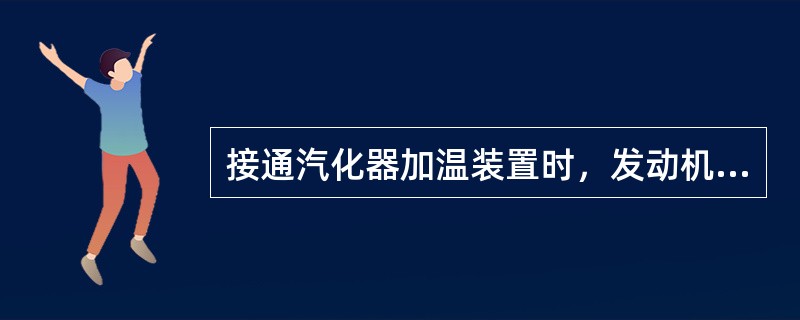接通汽化器加温装置时，发动机的功率会（）.