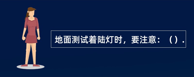 地面测试着陆灯时，要注意：（）.