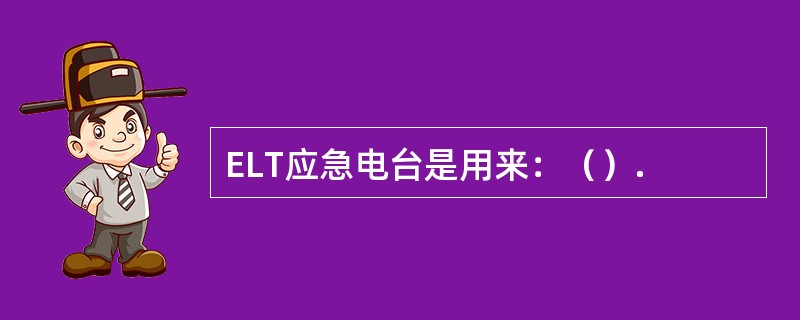ELT应急电台是用来：（）.