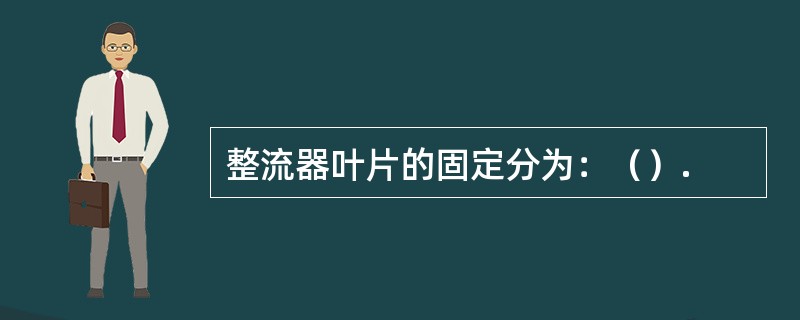 整流器叶片的固定分为：（）.