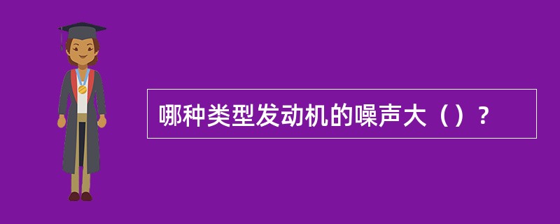 哪种类型发动机的噪声大（）？