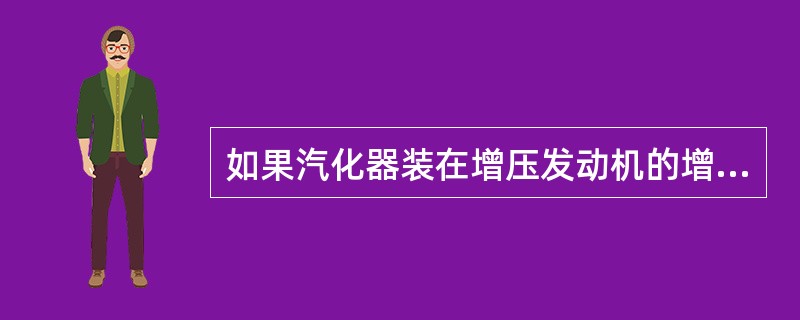 如果汽化器装在增压发动机的增压器后面，汽化器就（）加温装置.